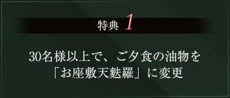 特典1 30名様以上で、ご夕食の油物を「お座敷天麩羅」に変更