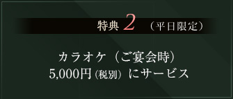 特典2 カラオケ（ご宴会時）5,000円にサービス