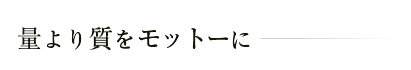 量より質をモットーに