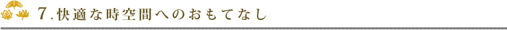 7.快適な時空間へのおもてなし