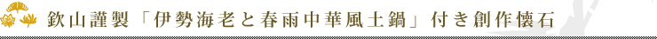 欽山謹製「伊勢海老と春雨中華風土鍋」付き創作懐石