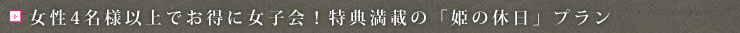 女性4名様以上でお得に女子会！特典満載の「姫の休日」プラン