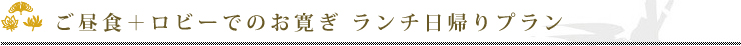 ご昼食＋ロビーでのお寛ぎ　ランチ日帰りプラン