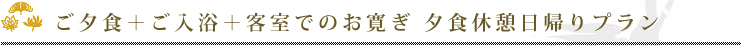ごタ食＋ご入浴＋客室でのお寛ぎ　タ食休憩日帰りプラン