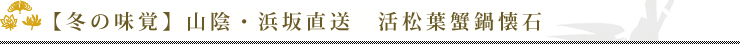 【冬の味覚】山陰・浜坂直送　活松葉蟹鍋懐石
