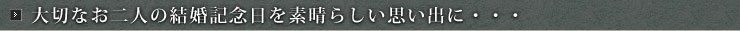 大切なお二人の結婚記念日を素晴らしい思い出に・・・