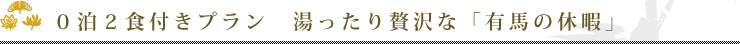 0泊2食付きプラン　湯ったり贅沢な「有馬の休暇」