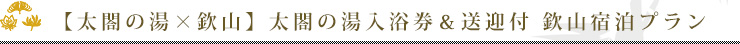 【太閤の湯×欽山】太閤の湯入浴券＆送迎付 欽山宿泊プラン