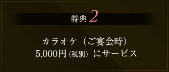 特典2 カラオケ（ご宴会時）5,000円にサービス