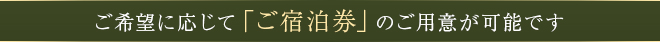 ご希望に応じて「ご宿泊券」のご用意が可能です