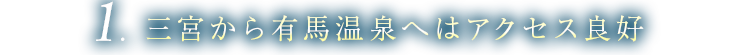 1. 有馬温泉から三宮へのアクセス良好