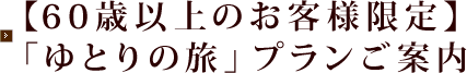 【60歳以上のお客様限定】「ゆとりの旅」プランご案内