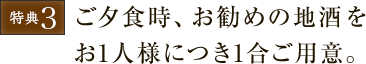 ご夕食時、お勧めの地酒をお1人様につき1合ご用意。