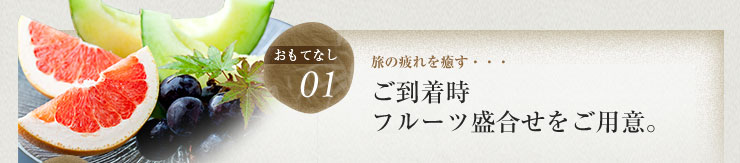 旅の疲れを癒す・・・ご到着時フルーツ盛合せをご用意。