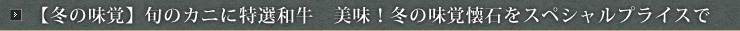 【冬の味覚】旬のカニに特選和牛　美味！冬の味覚懐石をスペシャルプライスで