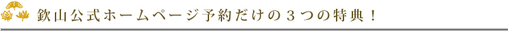 欽山公式ホームページ予約だけの3つの特典！