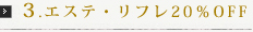 3.エステ・リフレ20％OFF