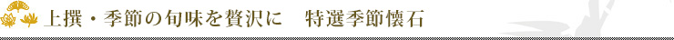 上撰・季節の旬味を贅沢に「特選季節懐石」
