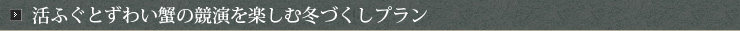 活ふぐとずわい蟹の競演を楽しむ冬づくしプラン 