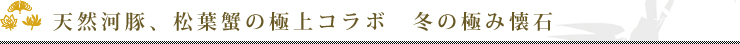 天然河豚(ふぐ)、松葉蟹(かに)の極上コラボ　冬の極み懐石