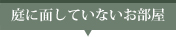 庭に面していないお部屋