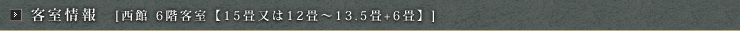 客室情報【西館　6階客室【15畳又は12畳～13.5畳+6畳】】